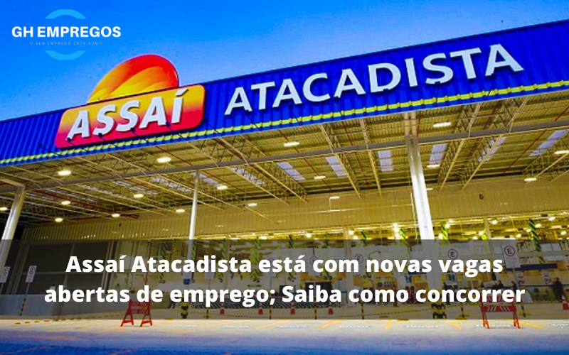 Assaí Atacadista Está Com Novas Vagas Abertas De Emprego Saiba Como Concorrer Gh Empregos 2452