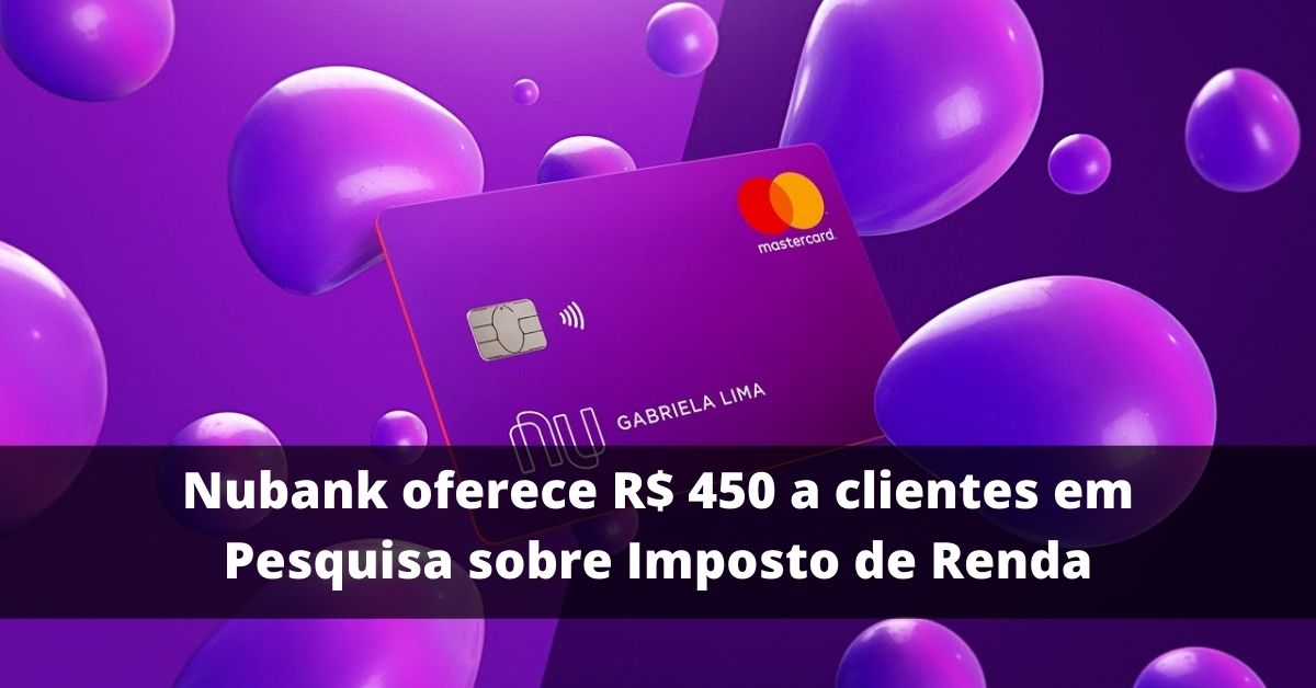 Nubank oferece R$ 450 a clientes em Pesquisa sobre Imposto de Renda